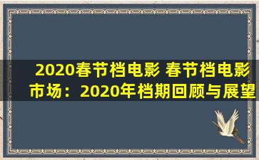 2020春节档电影 春节档电影市场：2020年档期回顾与展望